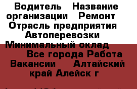 Водитель › Название организации ­ Ремонт  › Отрасль предприятия ­ Автоперевозки › Минимальный оклад ­ 25 000 - Все города Работа » Вакансии   . Алтайский край,Алейск г.